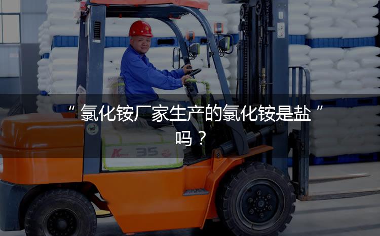 氯化銨廠家生產(chǎn)的氯化銨是鹽嗎？